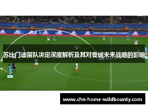 苏比门迪留队决定深度解析及其对曼城未来战略的影响