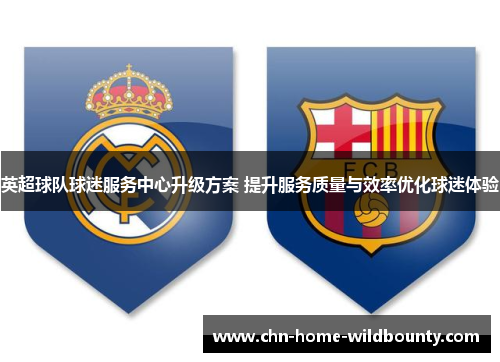 英超球队球迷服务中心升级方案 提升服务质量与效率优化球迷体验