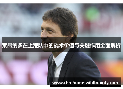 莱昂纳多在上港队中的战术价值与关键作用全面解析