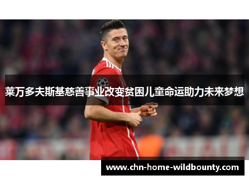 莱万多夫斯基慈善事业改变贫困儿童命运助力未来梦想