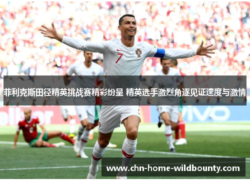 菲利克斯田径精英挑战赛精彩纷呈 精英选手激烈角逐见证速度与激情