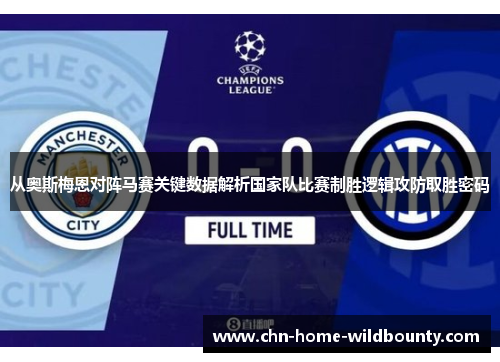 从奥斯梅恩对阵马赛关键数据解析国家队比赛制胜逻辑攻防取胜密码
