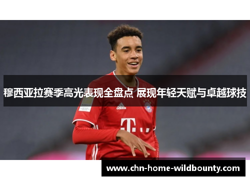 穆西亚拉赛季高光表现全盘点 展现年轻天赋与卓越球技