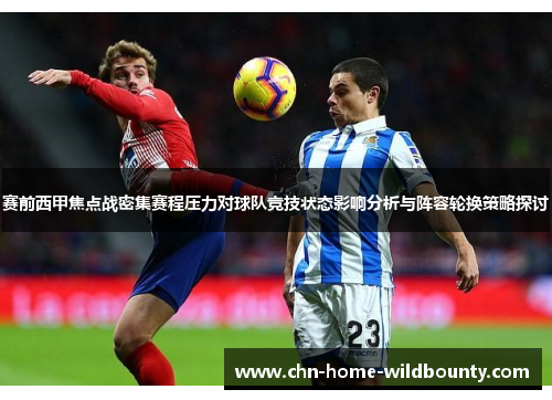 赛前西甲焦点战密集赛程压力对球队竞技状态影响分析与阵容轮换策略探讨