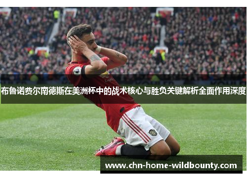 布鲁诺费尔南德斯在美洲杯中的战术核心与胜负关键解析全面作用深度 布鲁诺费尔南德斯在美洲杯中的战术核心与胜负关键解析全面作用深度