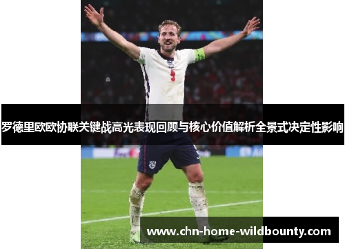罗德里欧欧协联关键战高光表现回顾与核心价值解析全景式决定性影响