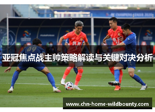 亚冠焦点战主帅策略解读与关键对决分析 亚冠焦点战主帅策略解读与关键对决分析