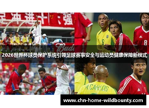 2026世界杯球员保护系统引领足球赛事安全与运动员健康保障新模式