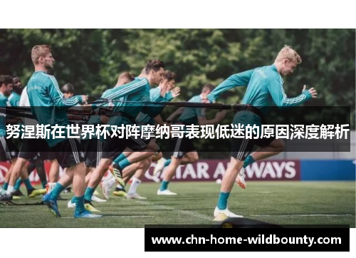 努涅斯在世界杯对阵摩纳哥表现低迷的原因深度解析