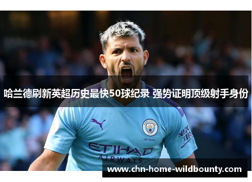 哈兰德刷新英超历史最快50球纪录 强势证明顶级射手身份