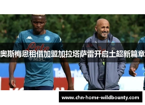 奥斯梅恩租借加盟加拉塔萨雷开启土超新篇章