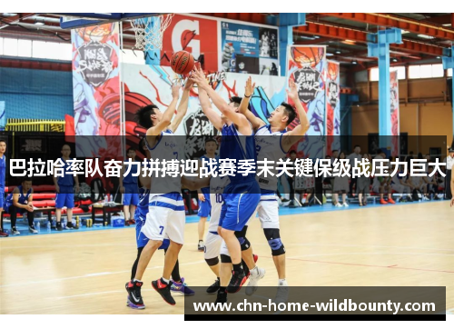 巴拉哈率队奋力拼搏迎战赛季末关键保级战压力巨大