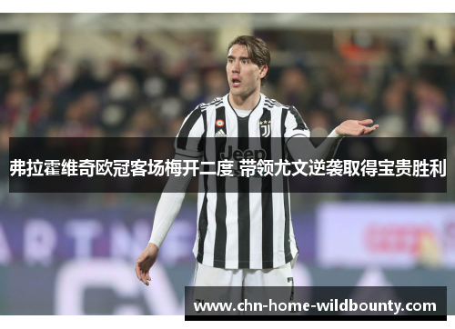 弗拉霍维奇欧冠客场梅开二度 带领尤文逆袭取得宝贵胜利