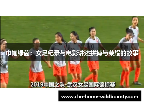 巾帼绿茵：女足纪录与电影讲述拼搏与荣耀的故事