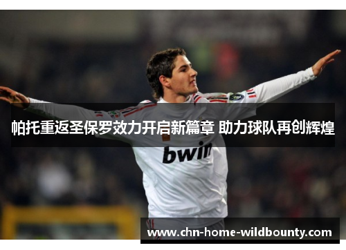 帕托重返圣保罗效力开启新篇章 助力球队再创辉煌