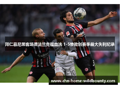 拜仁慕尼黑客场遭法兰克福血洗 1-5惨败创赛季最大失利纪录