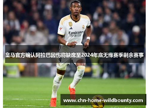 皇马官方确认阿拉巴因伤将缺席至2024年底无缘赛季剩余赛事 皇马官方确认阿拉巴因伤将缺席至2024年底无缘赛季剩余赛事