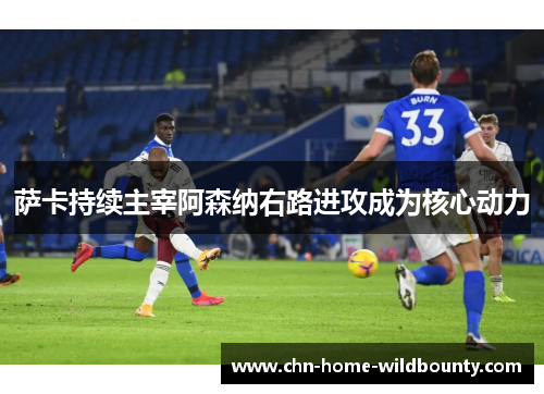 萨卡持续主宰阿森纳右路进攻成为核心动力