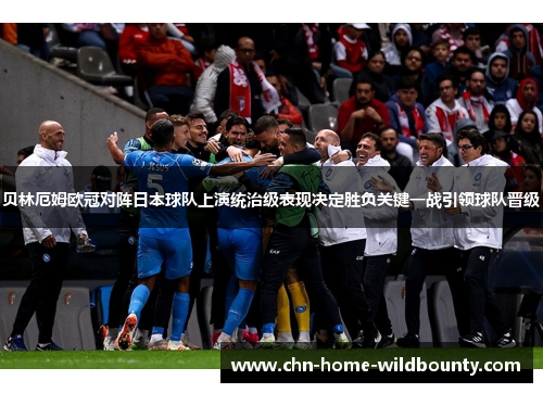 贝林厄姆欧冠对阵日本球队上演统治级表现决定胜负关键一战引领球队晋级