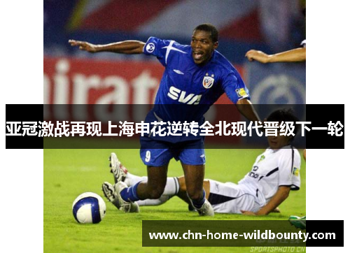 亚冠激战再现上海申花逆转全北现代晋级下一轮 亚冠激战再现上海申花逆转全北现代晋级下一轮