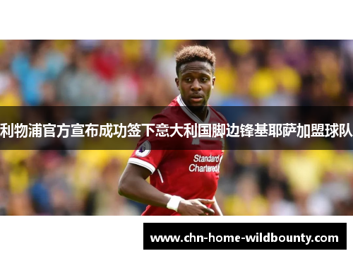 利物浦官方宣布成功签下意大利国脚边锋基耶萨加盟球队