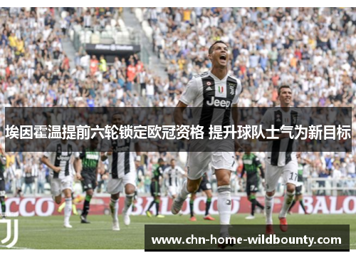 埃因霍温提前六轮锁定欧冠资格 提升球队士气为新目标