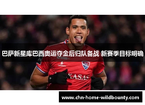 巴萨新星库巴西奥运夺金后归队备战 新赛季目标明确