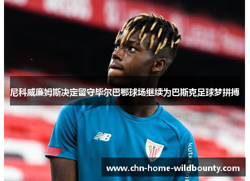 尼科威廉姆斯决定留守毕尔巴鄂球场继续为巴斯克足球梦拼搏