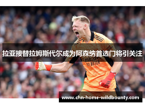 拉亚接替拉姆斯代尔成为阿森纳首选门将引关注
