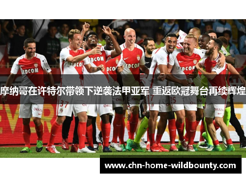 摩纳哥在许特尔带领下逆袭法甲亚军 重返欧冠舞台再续辉煌