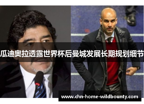 瓜迪奥拉透露世界杯后曼城发展长期规划细节