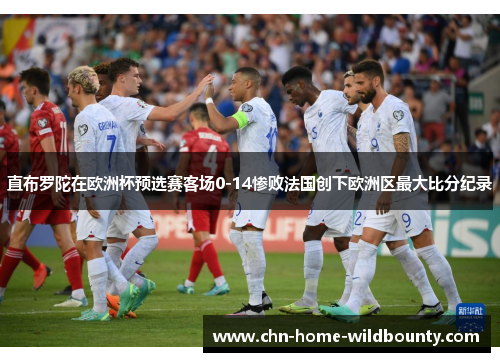 直布罗陀在欧洲杯预选赛客场0-14惨败法国创下欧洲区最大比分纪录