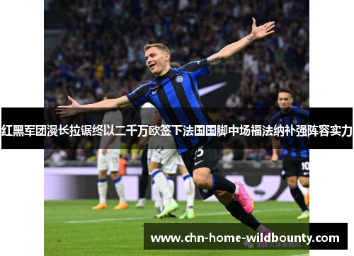 红黑军团漫长拉锯终以二千万欧签下法国国脚中场福法纳补强阵容实力