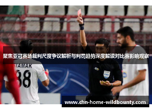 聚焦亚冠赛场裁判尺度争议解析与判罚趋势深度解读对比赛影响观察