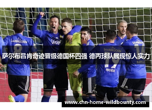 萨尔布吕肯奇迹晋级德国杯四强 德丙球队展现惊人实力