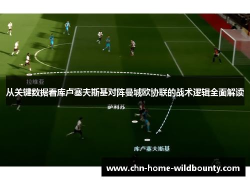从关键数据看库卢塞夫斯基对阵曼城欧协联的战术逻辑全面解读