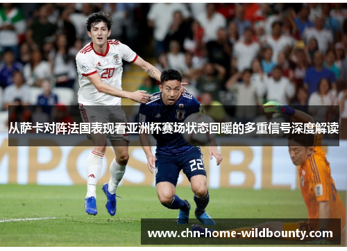 从萨卡对阵法国表现看亚洲杯赛场状态回暖的多重信号深度解读