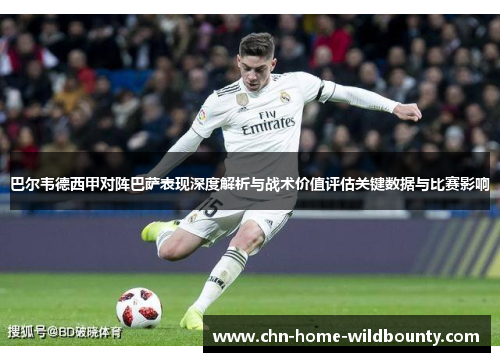 巴尔韦德西甲对阵巴萨表现深度解析与战术价值评估关键数据与比赛影响