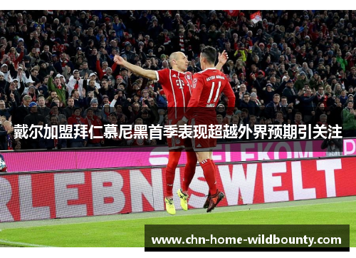 戴尔加盟拜仁慕尼黑首季表现超越外界预期引关注