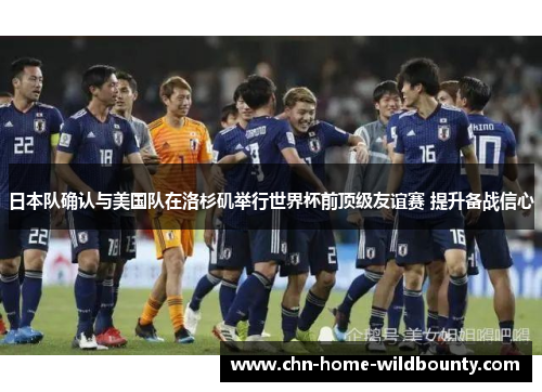 日本队确认与美国队在洛杉矶举行世界杯前顶级友谊赛 提升备战信心