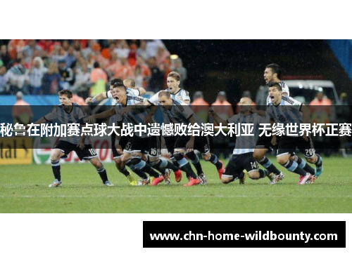 秘鲁在附加赛点球大战中遗憾败给澳大利亚 无缘世界杯正赛
