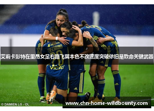 艾莉卡彭特在里昂女足右路飞翼本色不改速度突破依旧是致命关键武器