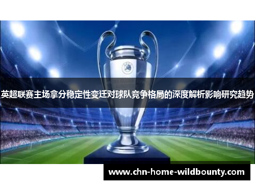 英超联赛主场拿分稳定性变迁对球队竞争格局的深度解析影响研究趋势
