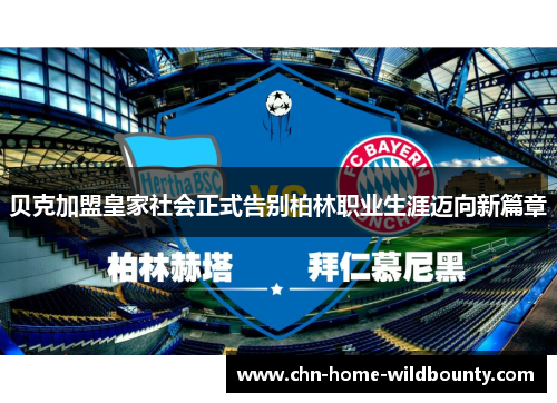 贝克加盟皇家社会正式告别柏林职业生涯迈向新篇章 贝克加盟皇家社会正式告别柏林职业生涯迈向新篇章