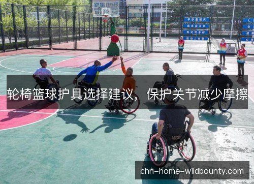 轮椅篮球护具选择建议，保护关节减少摩擦