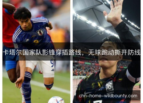 卡塔尔国家队影锋穿插路线，无球跑动撕开防线