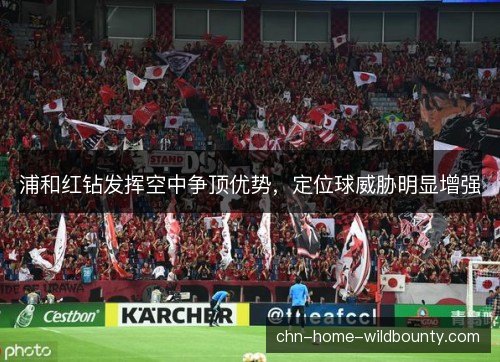 浦和红钻发挥空中争顶优势，定位球威胁明显增强