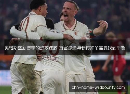 奥格斯堡新赛季的进攻课题 直塞渗透与长传冲吊需要找到平衡
